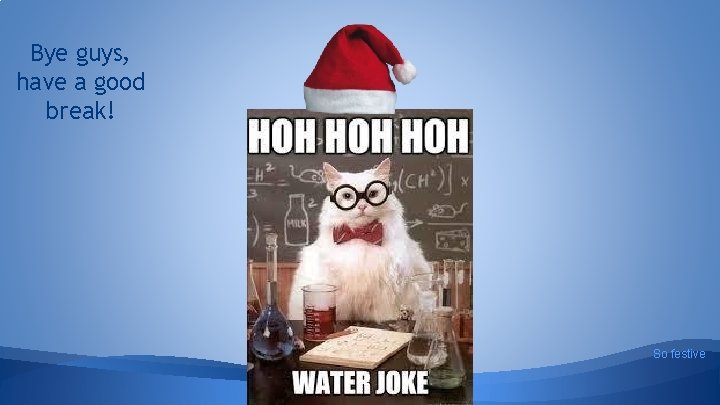 Bye guys, have a good break! So festive 