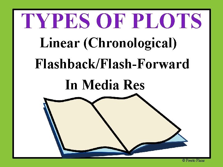 TYPES OF PLOTS Linear (Chronological) Flashback/Flash-Forward In Media Res © Presto Plans 