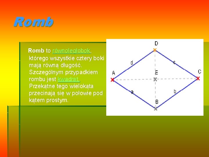 Romb to równoległobok, którego wszystkie cztery boki mają równą długość. Szczególnym przypadkiem rombu jest