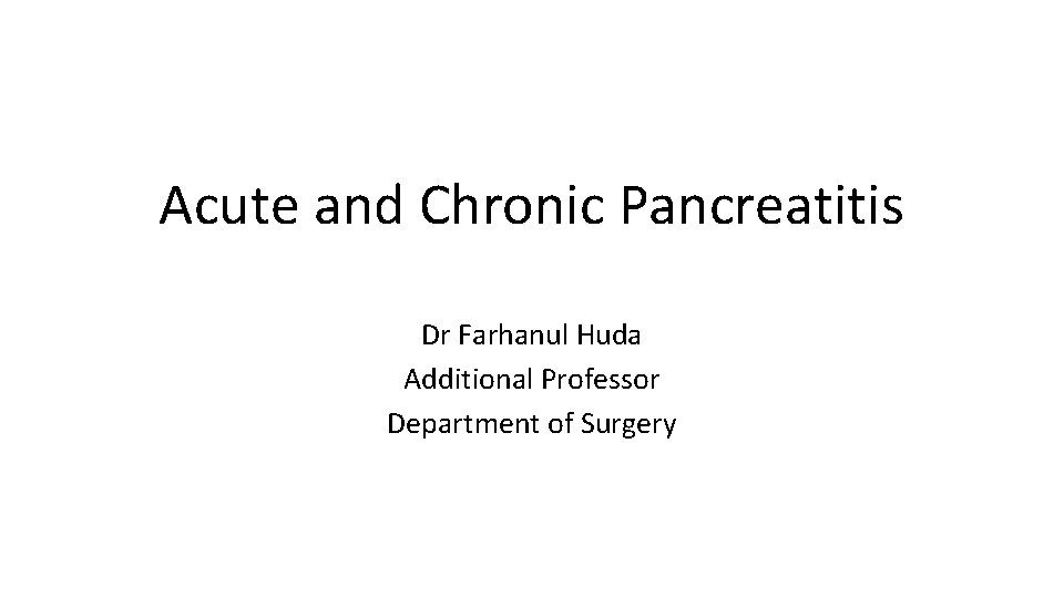 Acute and Chronic Pancreatitis Dr Farhanul Huda Additional Professor Department of Surgery 