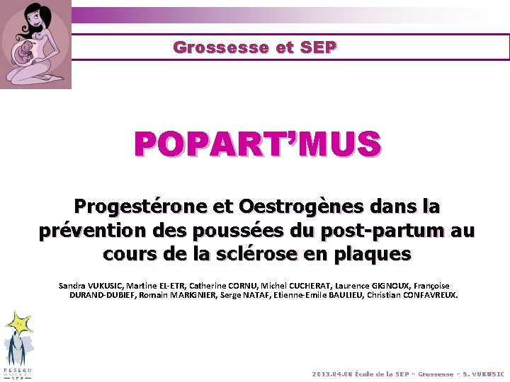 Grossesse et SEP POPART’MUS Progestérone et Oestrogènes dans la prévention des poussées du post-partum Grossesse et SEP POPART’MUS Progestérone et Oestrogènes dans la prévention des poussées du post-partum