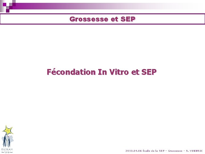 Grossesse et SEP Fécondation In Vitro et SEP 2013. 04. 06 École de la Grossesse et SEP Fécondation In Vitro et SEP 2013. 04. 06 École de la