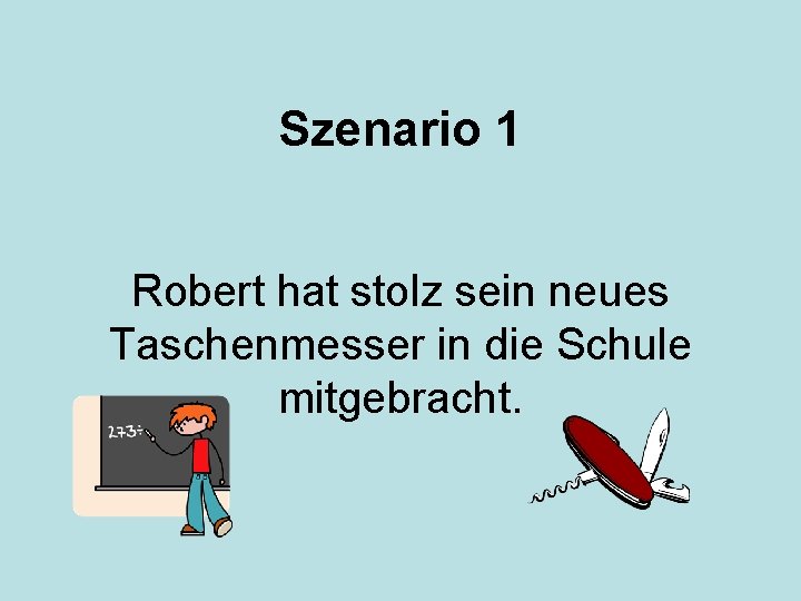 Szenario 1 Robert hat stolz sein neues Taschenmesser in die Schule mitgebracht. 