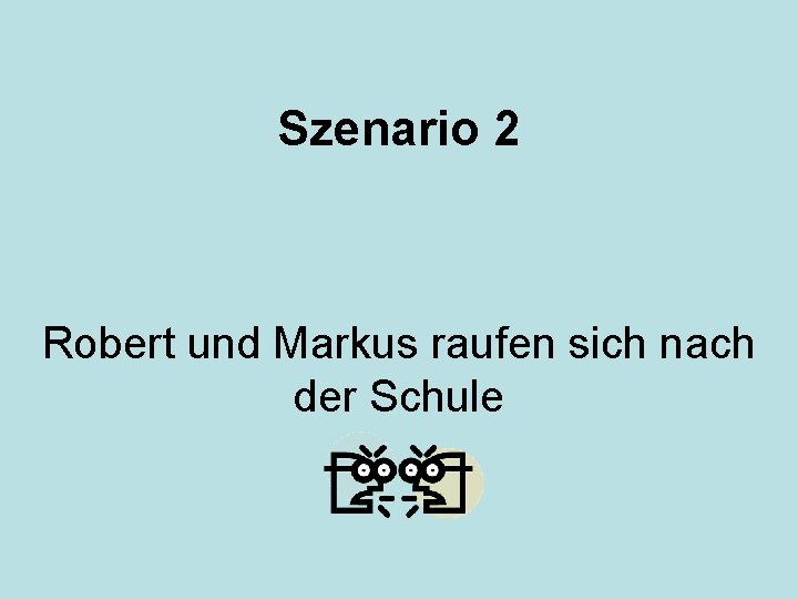 Szenario 2 Robert und Markus raufen sich nach der Schule Szenario 2 Robert und Markus raufen sich nach der Schule