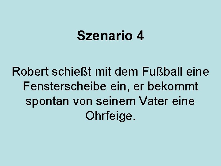 Szenario 4 Robert schießt mit dem Fußball eine Fensterscheibe ein, er bekommt spontan von