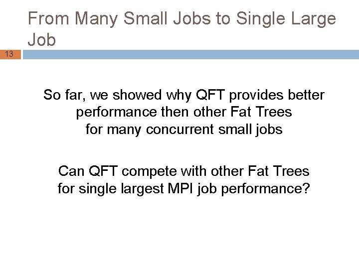 13 From Many Small Jobs to Single Large Job So far, we showed why