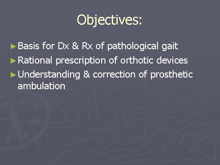 Objectives: ► Basis for Dx & Rx of pathological gait ► Rational prescription of