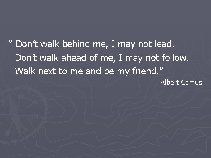“ Don’t walk behind me, I may not lead. Don’t walk ahead of me,
