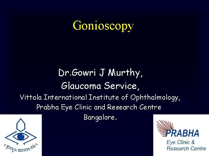 Gonioscopy Dr. Gowri J Murthy, Glaucoma Service, Vittala International Institute of Ophthalmology, Prabha Eye