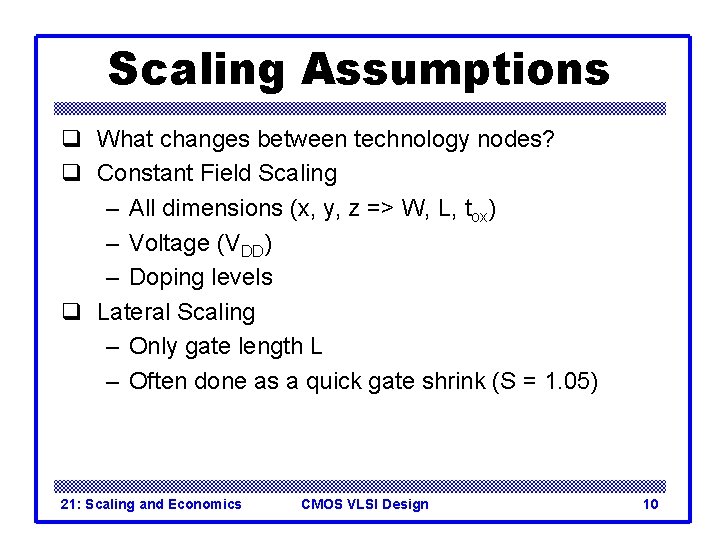 Scaling Assumptions q What changes between technology nodes? q Constant Field Scaling – All Scaling Assumptions q What changes between technology nodes? q Constant Field Scaling – All