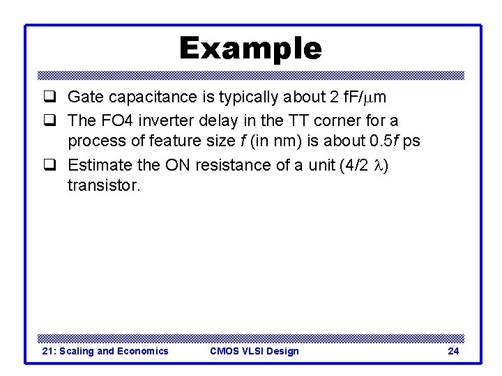 Example q Gate capacitance is typically about 2 f. F/mm q The FO 4 Example q Gate capacitance is typically about 2 f. F/mm q The FO 4