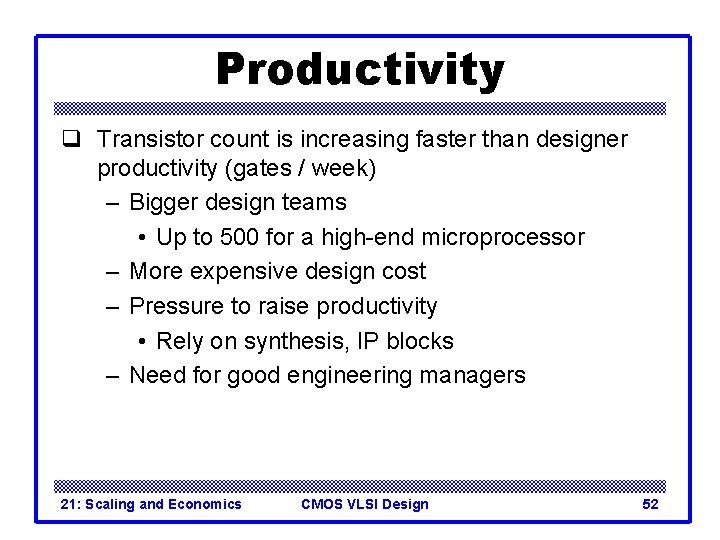 Productivity q Transistor count is increasing faster than designer productivity (gates / week) – Productivity q Transistor count is increasing faster than designer productivity (gates / week) –