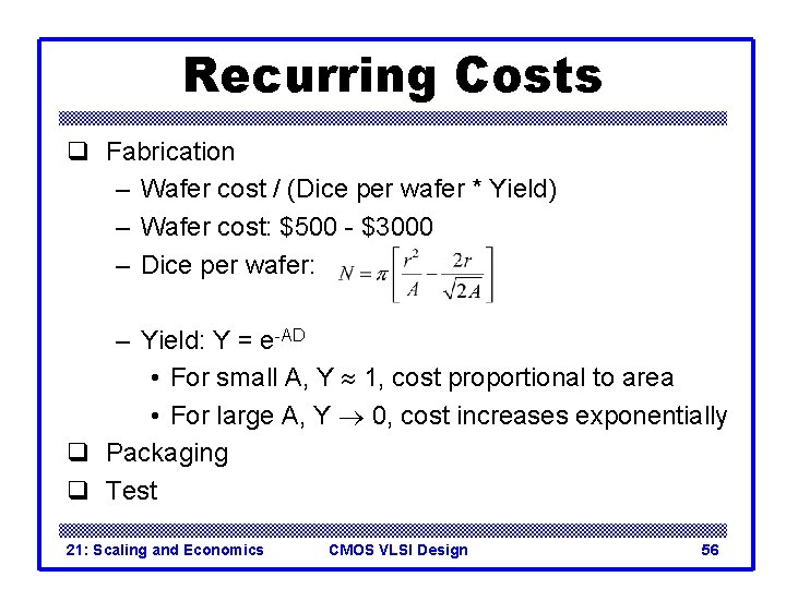 Recurring Costs q Fabrication – Wafer cost / (Dice per wafer * Yield) – Recurring Costs q Fabrication – Wafer cost / (Dice per wafer * Yield) –