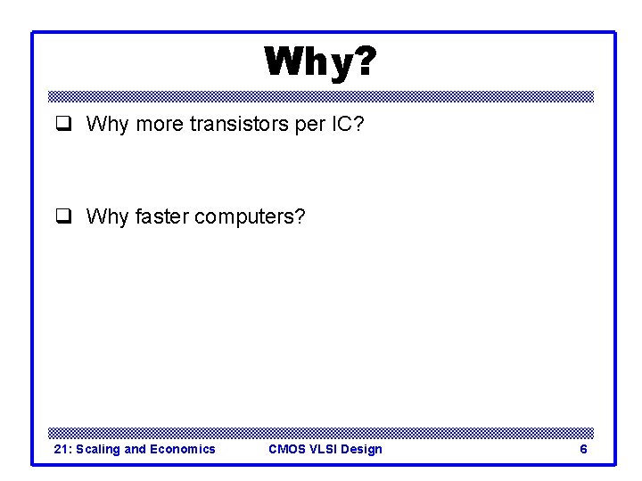 Why? q Why more transistors per IC? q Why faster computers? 21: Scaling and Why? q Why more transistors per IC? q Why faster computers? 21: Scaling and