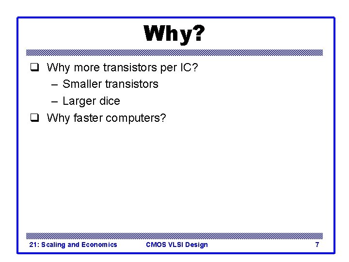 Why? q Why more transistors per IC? – Smaller transistors – Larger dice q Why? q Why more transistors per IC? – Smaller transistors – Larger dice q