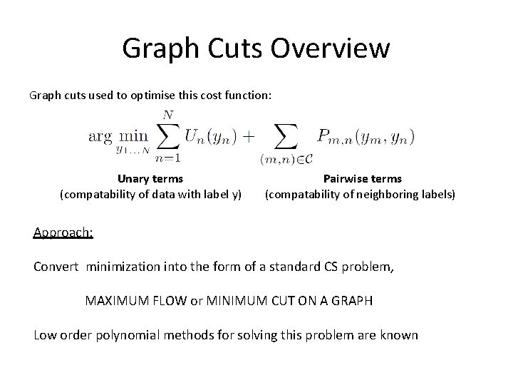 Graph Cuts Overview Graph cuts used to optimise this cost function: Unary terms (compatability