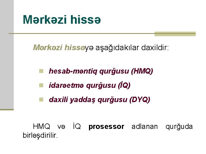 Mərkəzi hissəyə aşağıdakılar daxildir: n hesab-məntiq qurğusu (HMQ) n idarəetmə qurğusu (İQ) n daxili