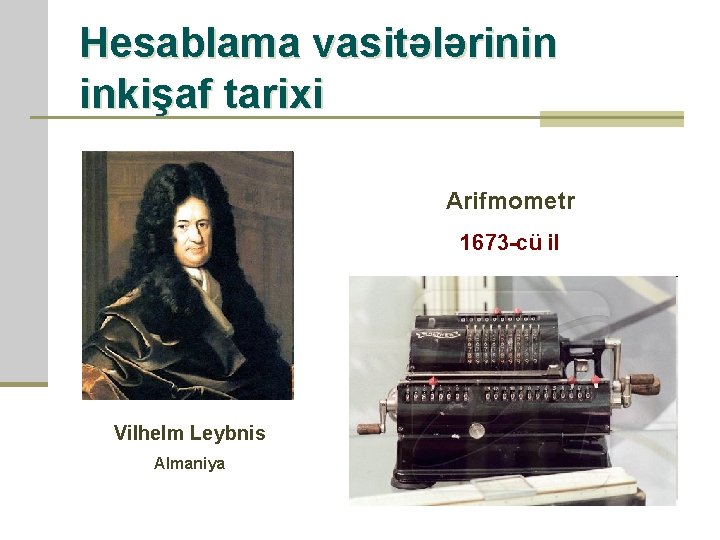 Hesablama vasitələrinin inkişaf tarixi Arifmometr 1673 -cü il Vilhelm Leybnis Almaniya 