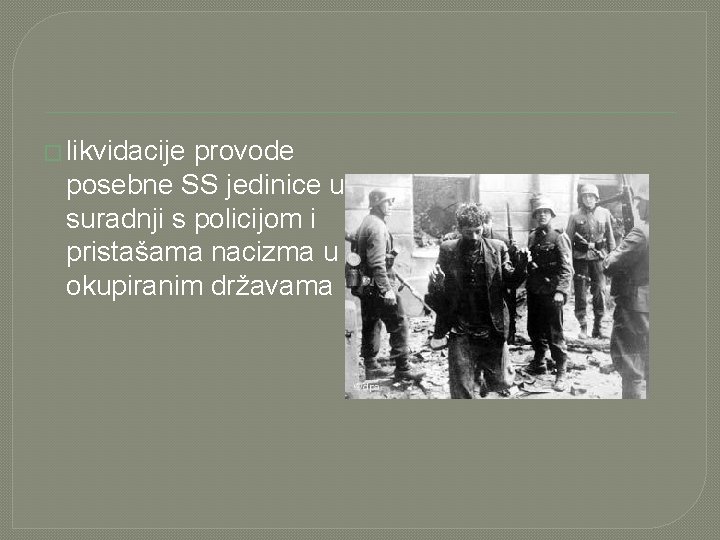 � likvidacije provode posebne SS jedinice u suradnji s policijom i pristašama nacizma u