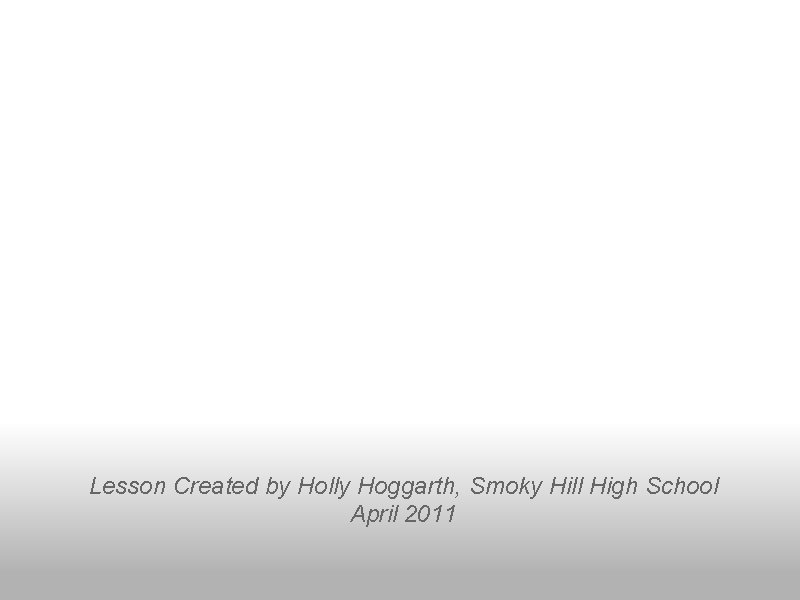 Lesson Created by Holly Hoggarth, Smoky Hill High School April 2011 
