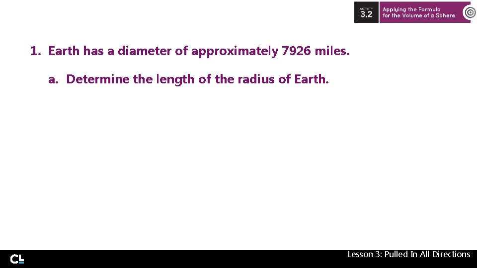 1. Earth has a diameter of approximately 7926 miles. a. Determine the length of