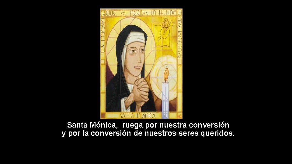 Santa Mónica, ruega por nuestra conversión y por la conversión de nuestros seres queridos.