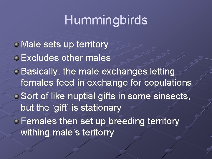 Hummingbirds Male sets up territory Excludes other males Basically, the male exchanges letting females