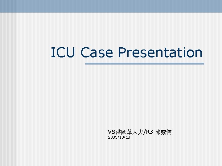 ICU Case Presentation VS洪國華大夫/R 3 邱威儒 2005/10/13 