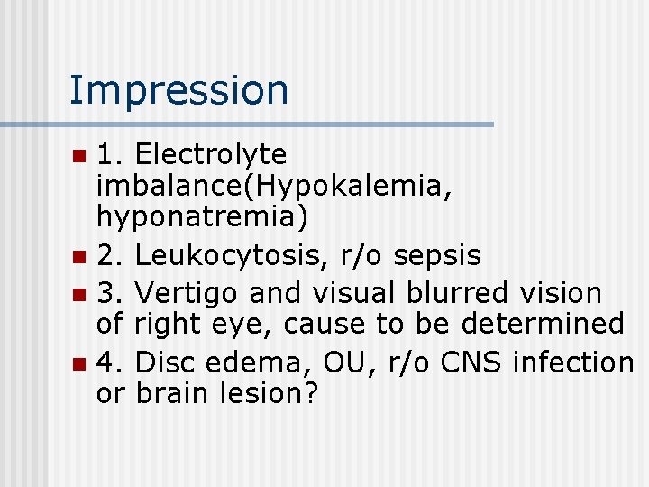 Impression 1. Electrolyte imbalance(Hypokalemia, hyponatremia) n 2. Leukocytosis, r/o sepsis n 3. Vertigo and
