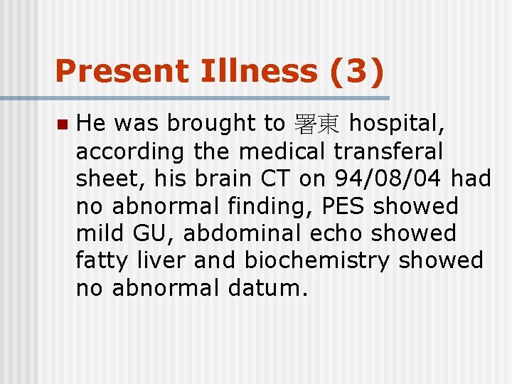 Present Illness (3) n He was brought to 署東 hospital, according the medical transferal