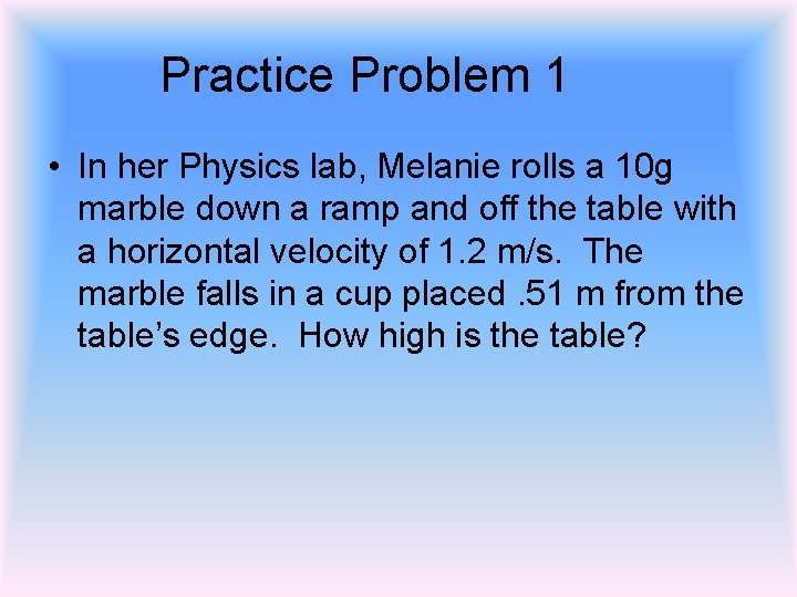 Practice Problem 1 • In her Physics lab, Melanie rolls a 10 g marble