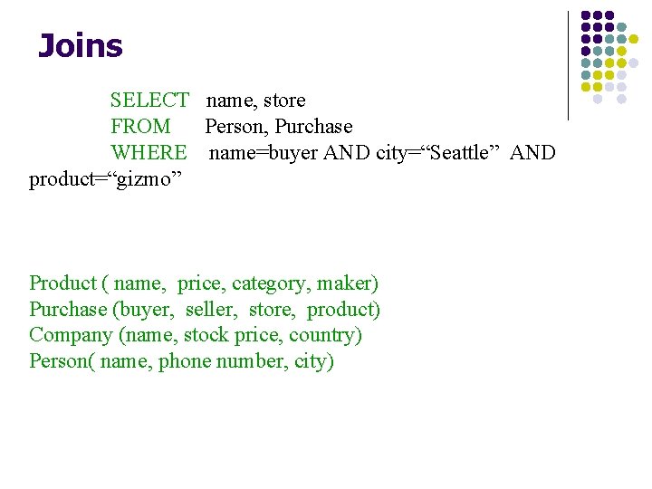 Joins SELECT name, store FROM Person, Purchase WHERE name=buyer AND city=“Seattle” AND product=“gizmo” Product