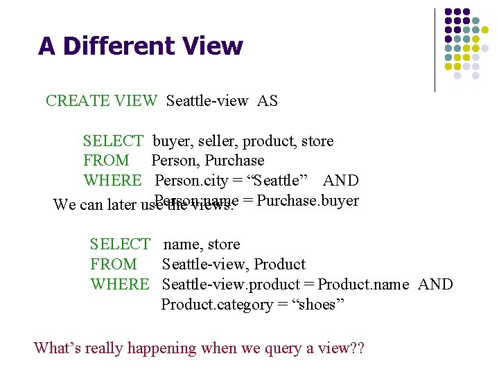 A Different View CREATE VIEW Seattle-view AS SELECT buyer, seller, product, store FROM Person,