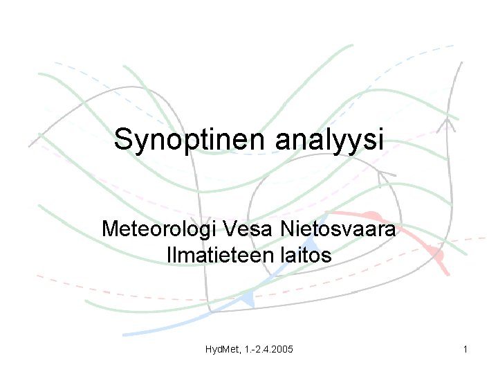 Synoptinen analyysi Meteorologi Vesa Nietosvaara Ilmatieteen laitos Hyd. Met, 1. -2. 4. 2005 1