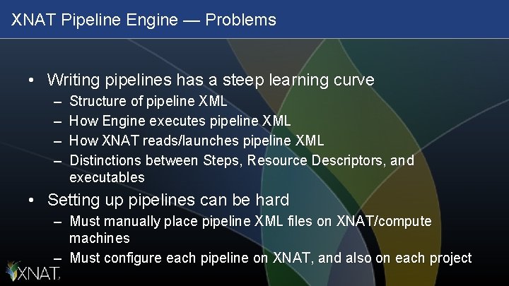 XNAT Pipeline Engine — Problems • Writing pipelines has a steep learning curve –