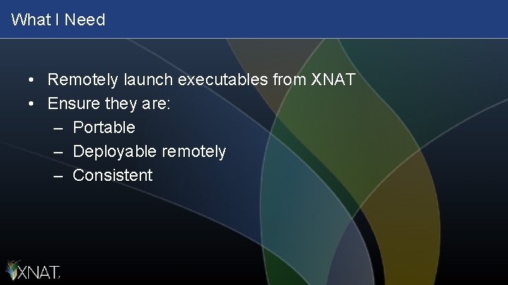 What I Need • Remotely launch executables from XNAT • Ensure they are: –