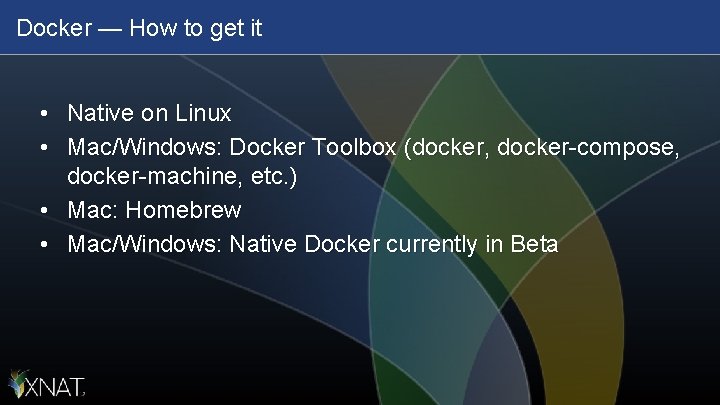 Docker — How to get it • Native on Linux • Mac/Windows: Docker Toolbox