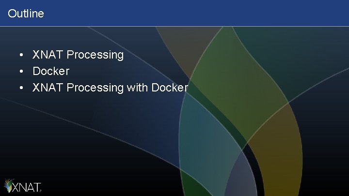 Outline • • • XNAT Processing Docker XNAT Processing with Docker 