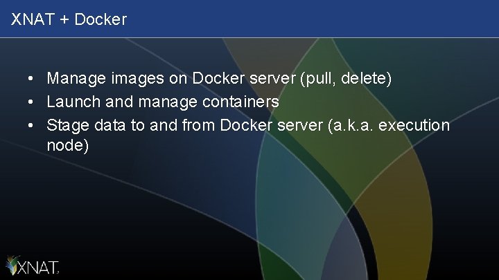 XNAT + Docker • • • Manage images on Docker server (pull, delete) Launch