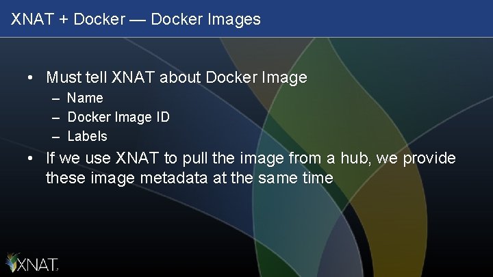 XNAT + Docker — Docker Images • Must tell XNAT about Docker Image –