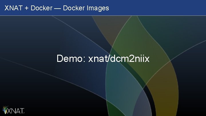 XNAT + Docker — Docker Images Demo: xnat/dcm 2 niix 