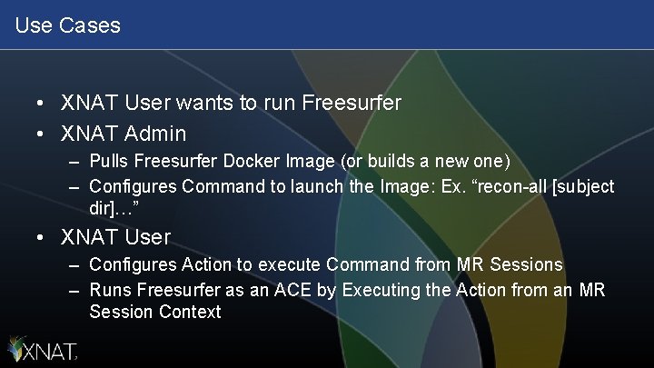 Use Cases • XNAT User wants to run Freesurfer • XNAT Admin – Pulls