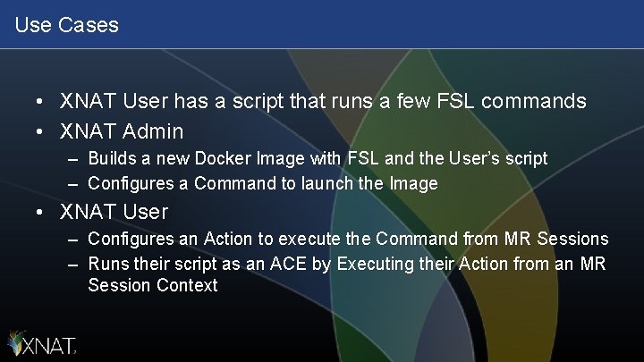 Use Cases • XNAT User has a script that runs a few FSL commands