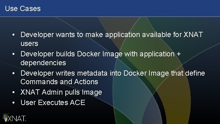 Use Cases • Developer wants to make application available for XNAT users • Developer