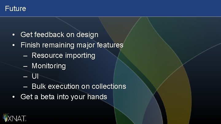 Future • Get feedback on design • Finish remaining major features – Resource importing