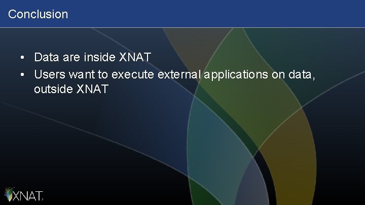 Conclusion • Data are inside XNAT • Users want to execute external applications on