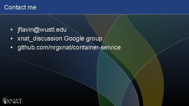 Contact me • • • jflavin@wustl. edu xnat_discussion Google group github. com/nrgxnat/container-service 