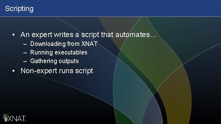 Scripting • An expert writes a script that automates… – Downloading from XNAT –