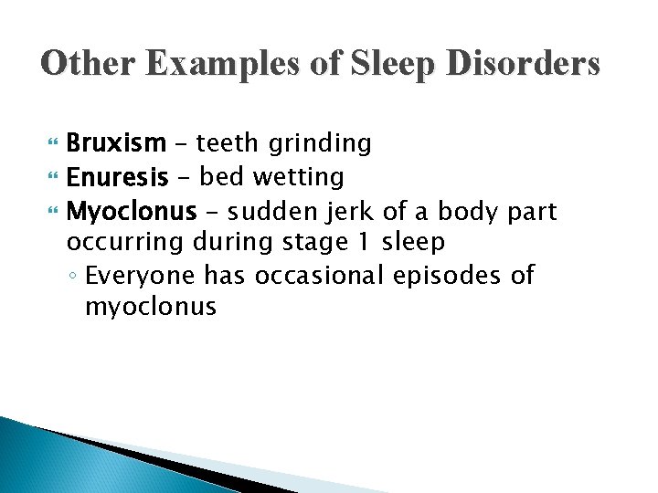 Other Examples of Sleep Disorders Bruxism – teeth grinding Enuresis – bed wetting Myoclonus