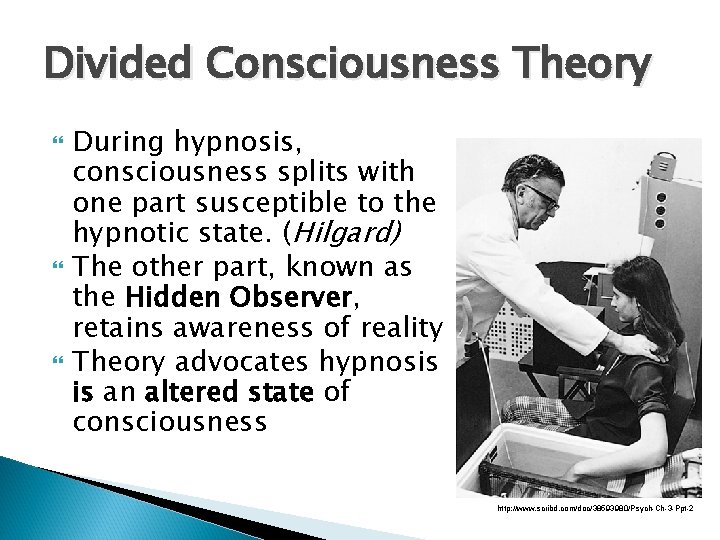 Divided Consciousness Theory During hypnosis, consciousness splits with one part susceptible to the hypnotic